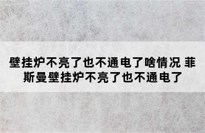 壁挂炉不亮了也不通电了啥情况 菲斯曼壁挂炉不亮了也不通电了